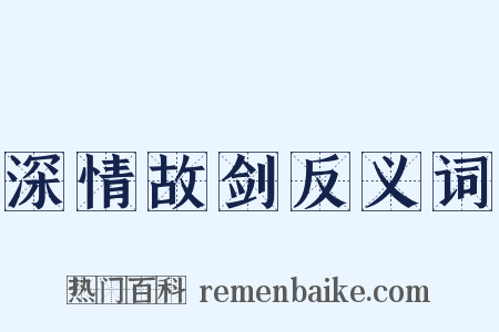 深情故剑反义词是什么意思的图片